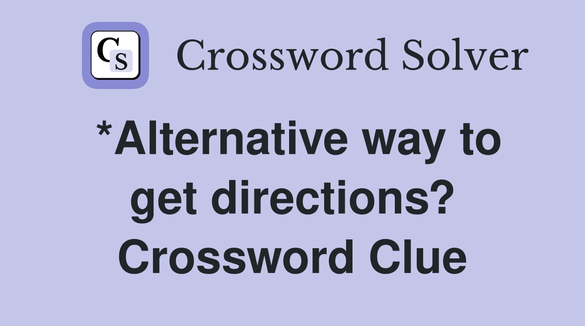 *Alternative way to get directions? Crossword Clue