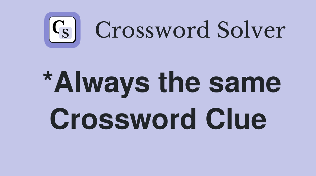 *Always the same Crossword Clue