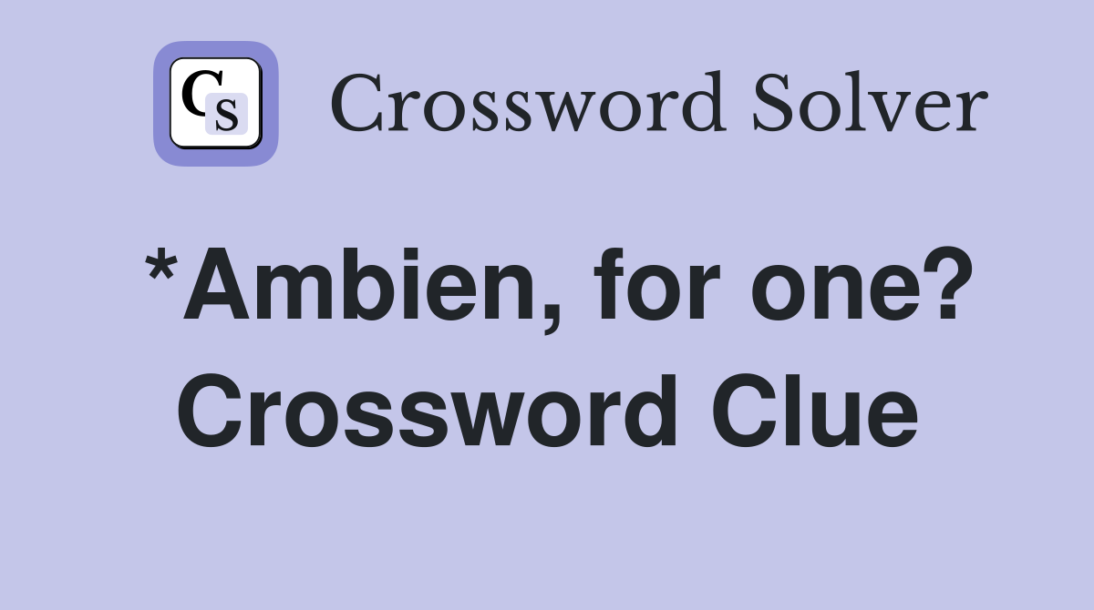 *Ambien, for one? Crossword Clue