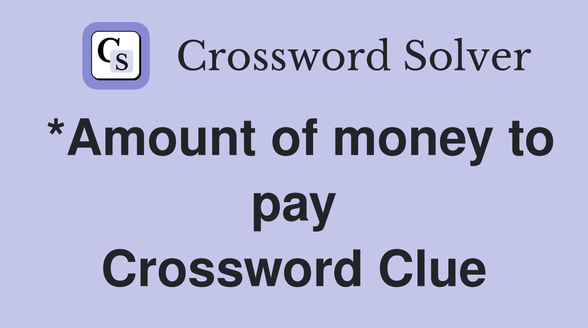 *Amount of money to pay Crossword Clue