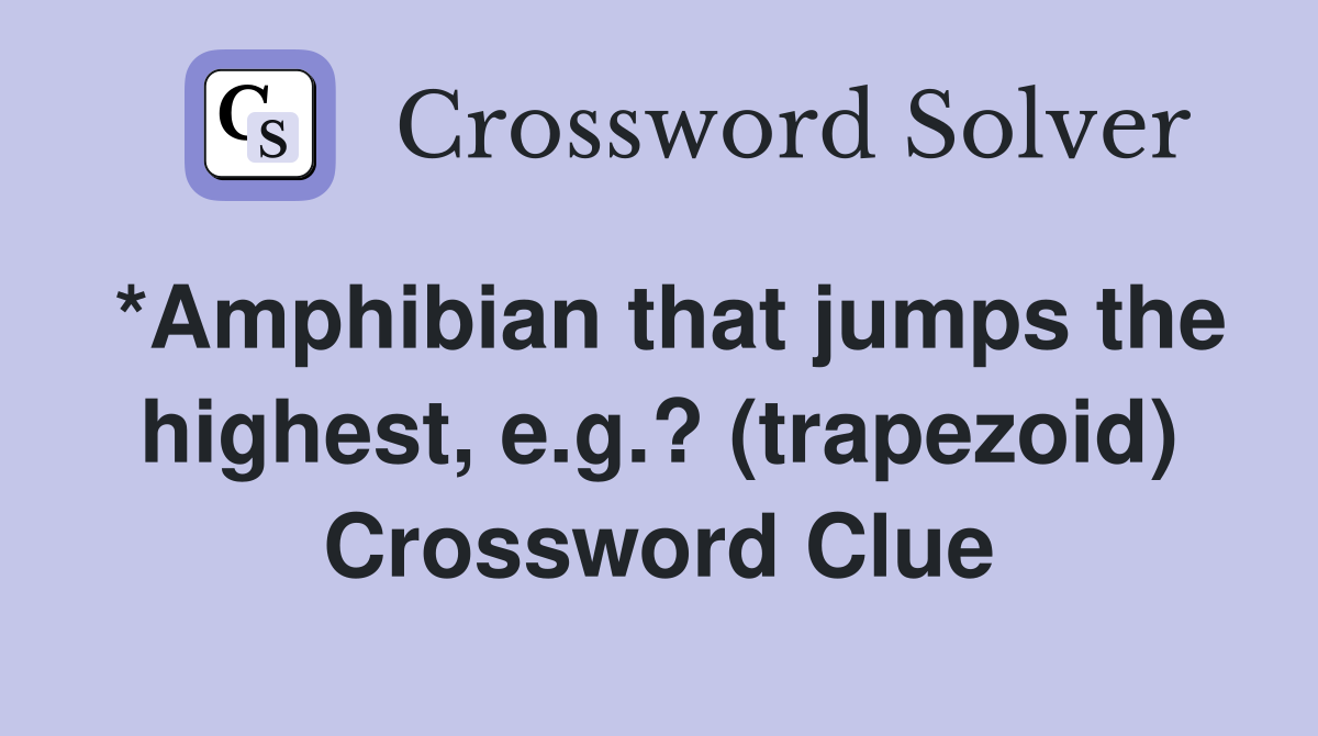 *Amphibian that jumps the highest, e.g.? (trapezoid) Crossword Clue