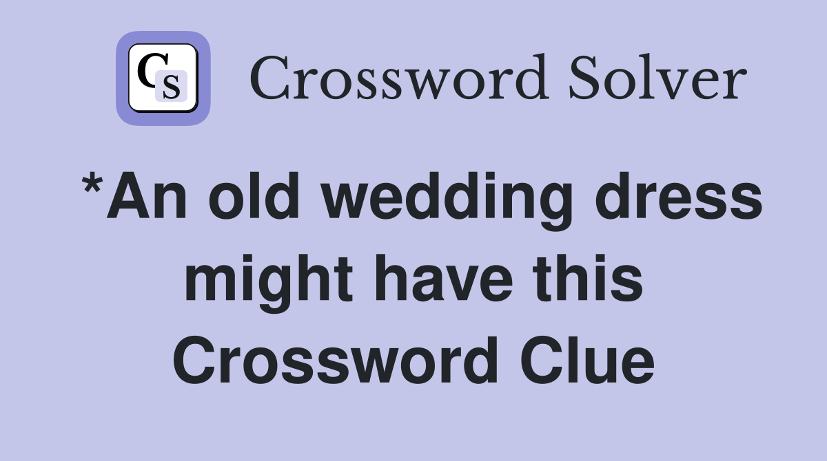 *An old wedding dress might have this Crossword Clue