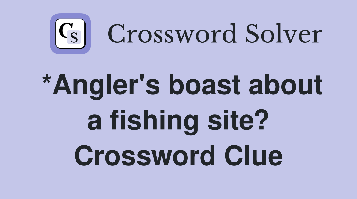 *Angler's boast about a fishing site? Crossword Clue