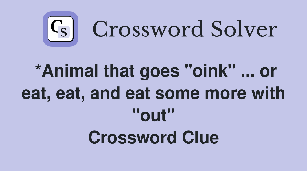 *Animal that goes "oink" ... or eat, eat, and eat some more with "out" Crossword Clue