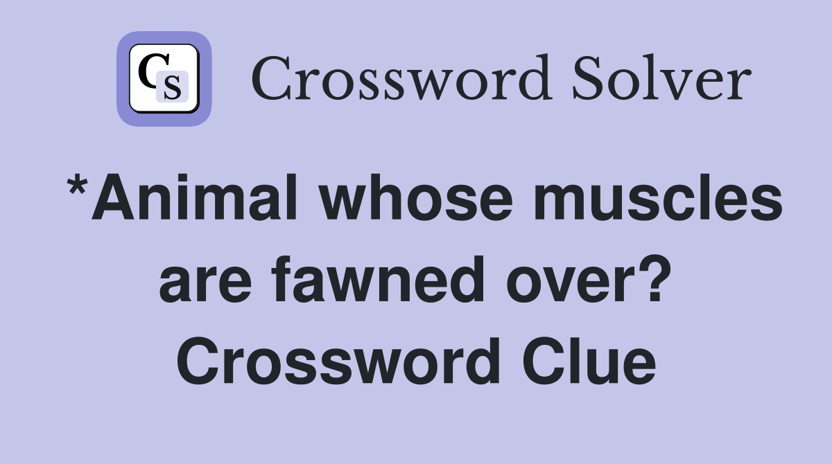 *Animal whose muscles are fawned over? Crossword Clue