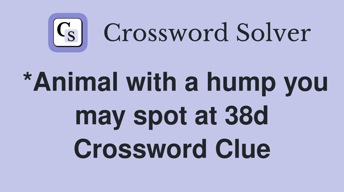 *Animal with a hump you may spot at 38d Crossword Clue