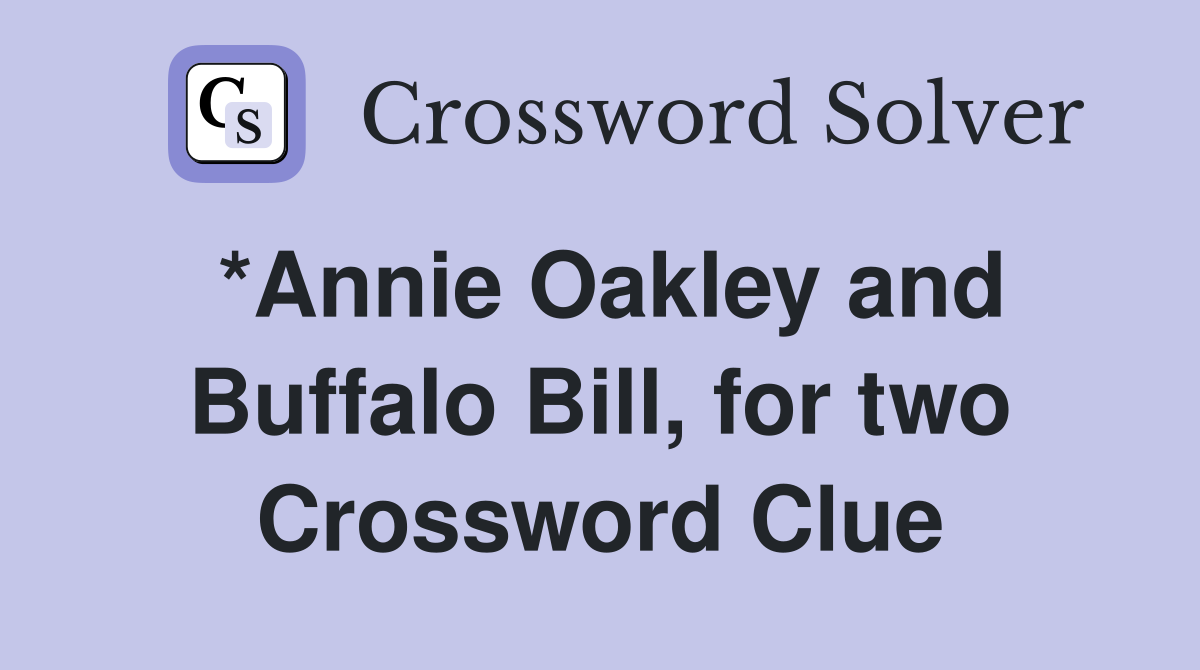 *Annie Oakley and Buffalo Bill, for two Crossword Clue