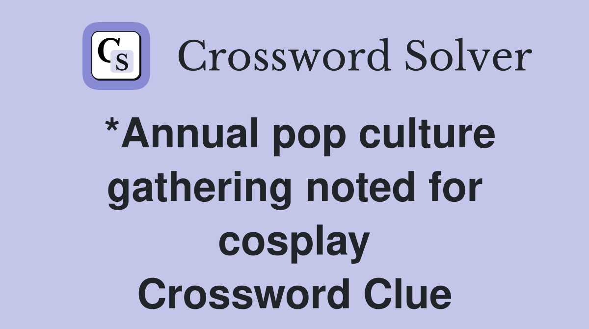 *Annual pop culture gathering noted for cosplay Crossword Clue