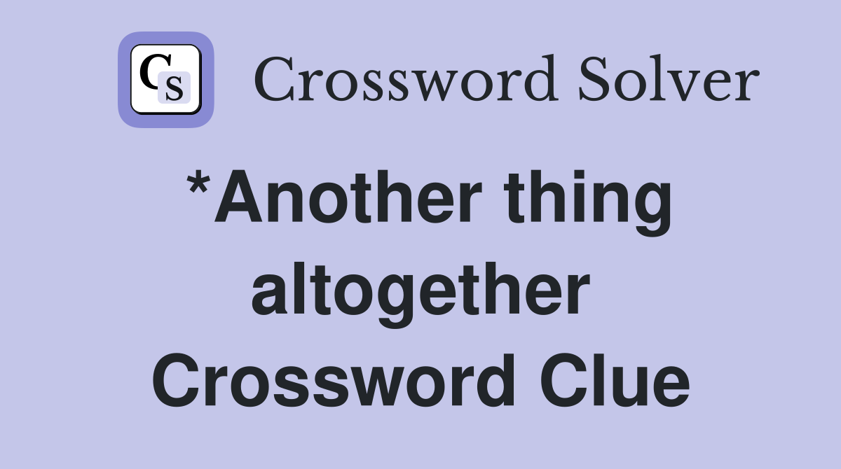 *Another thing altogether Crossword Clue