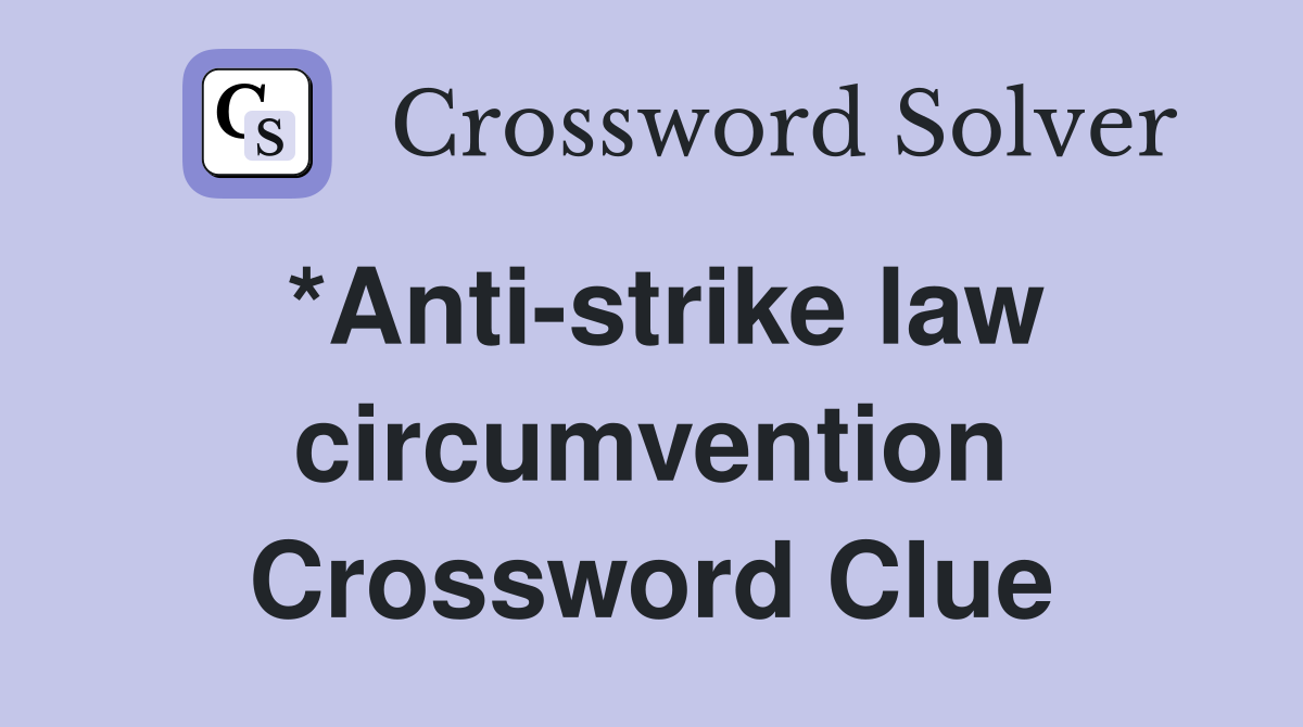 *Anti-strike law circumvention Crossword Clue