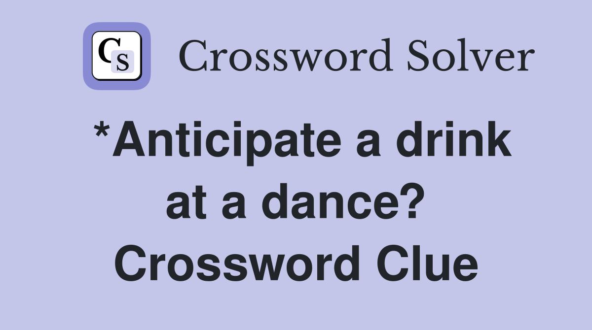 *Anticipate a drink at a dance? Crossword Clue
