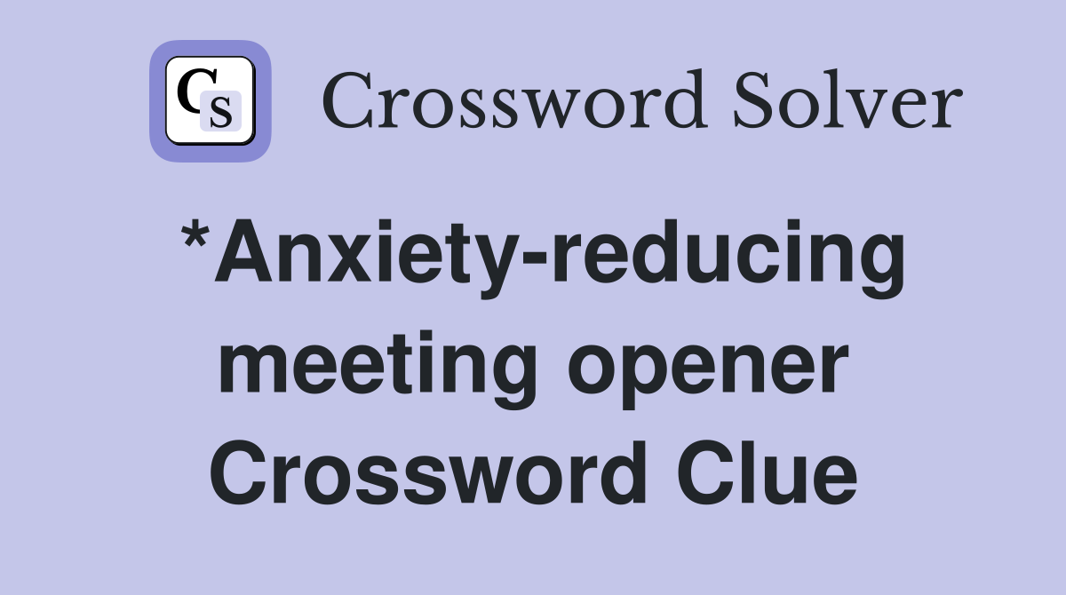 *Anxiety-reducing meeting opener Crossword Clue