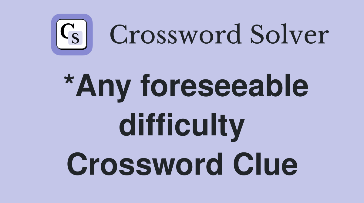 *Any foreseeable difficulty Crossword Clue