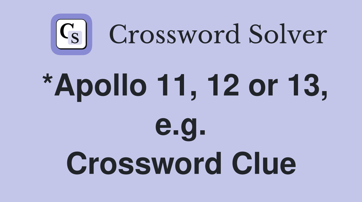 *Apollo 11, 12 or 13, e.g. Crossword Clue