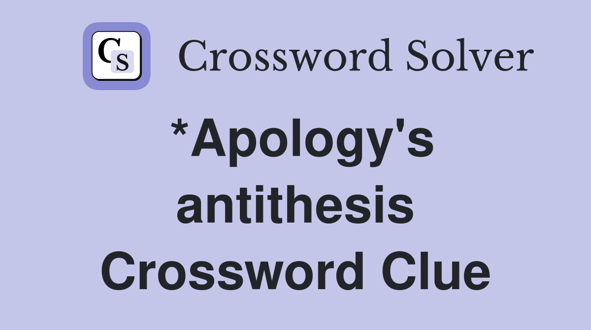 *Apology's antithesis Crossword Clue