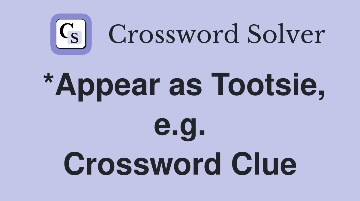 *Appear as Tootsie, e.g. Crossword Clue