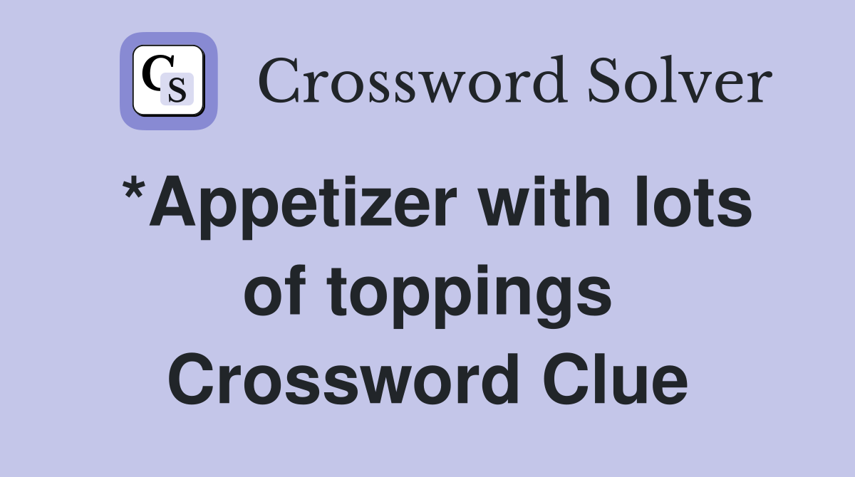 *Appetizer with lots of toppings Crossword Clue