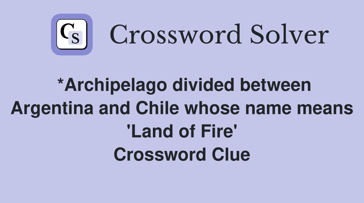 *Archipelago divided between Argentina and Chile whose name means 'Land of Fire' Crossword Clue