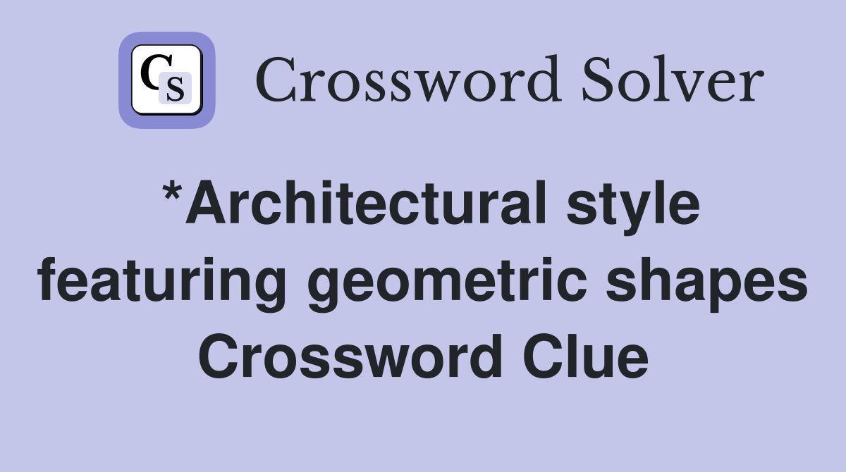 *Architectural style featuring geometric shapes Crossword Clue