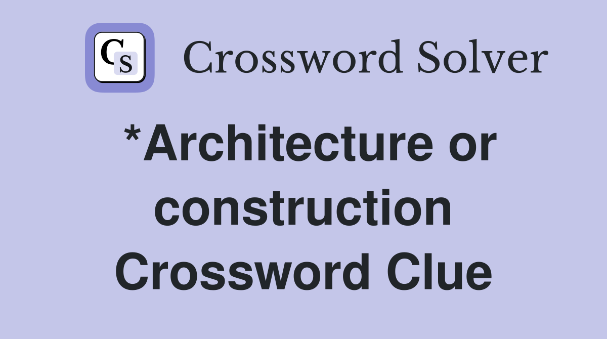 *Architecture or construction Crossword Clue