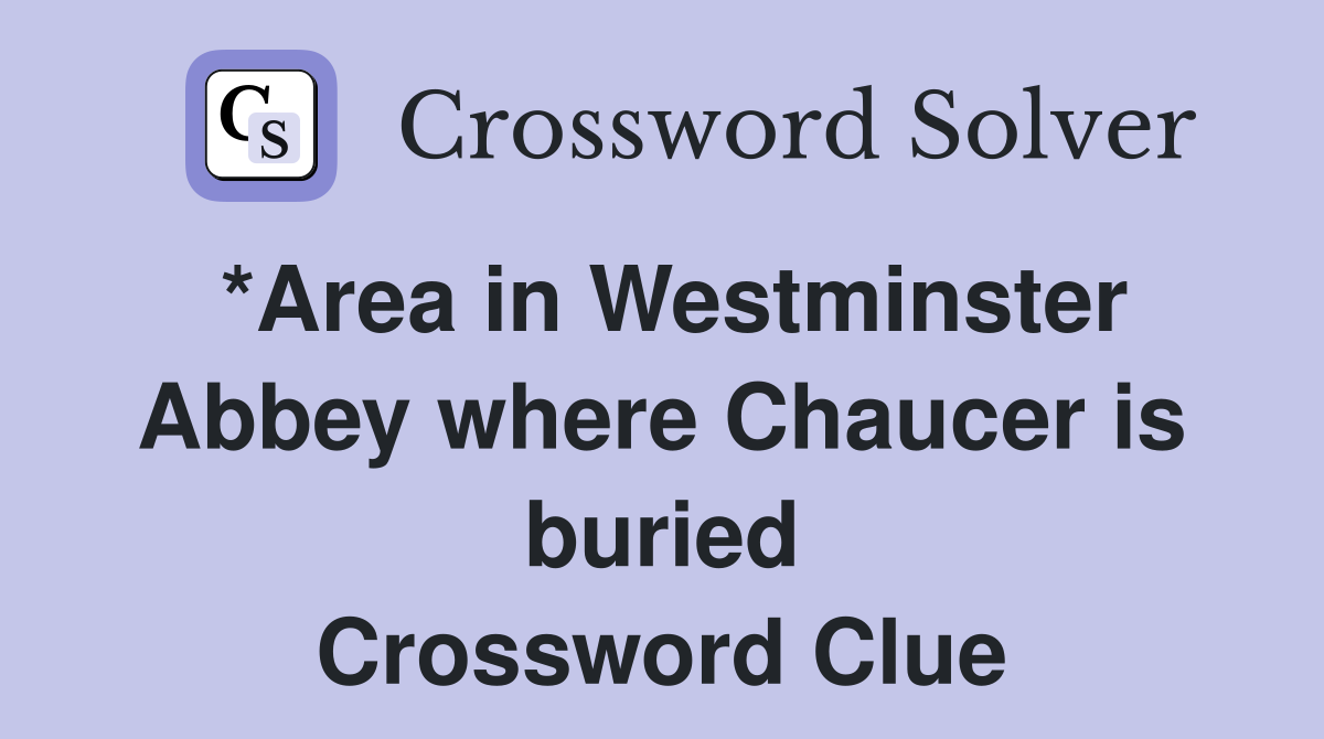 *Area in Westminster Abbey where Chaucer is buried Crossword Clue
