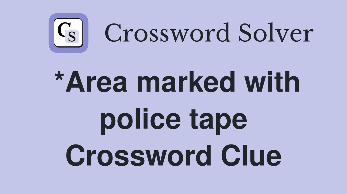 *Area marked with police tape Crossword Clue