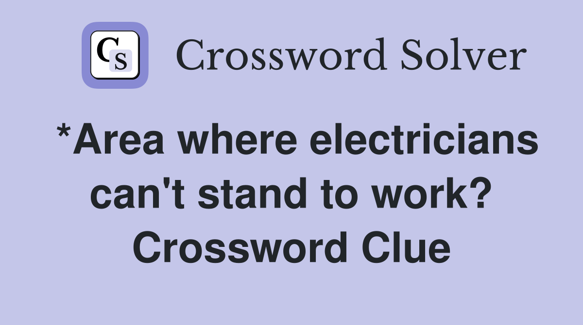 *Area where electricians can't stand to work? Crossword Clue