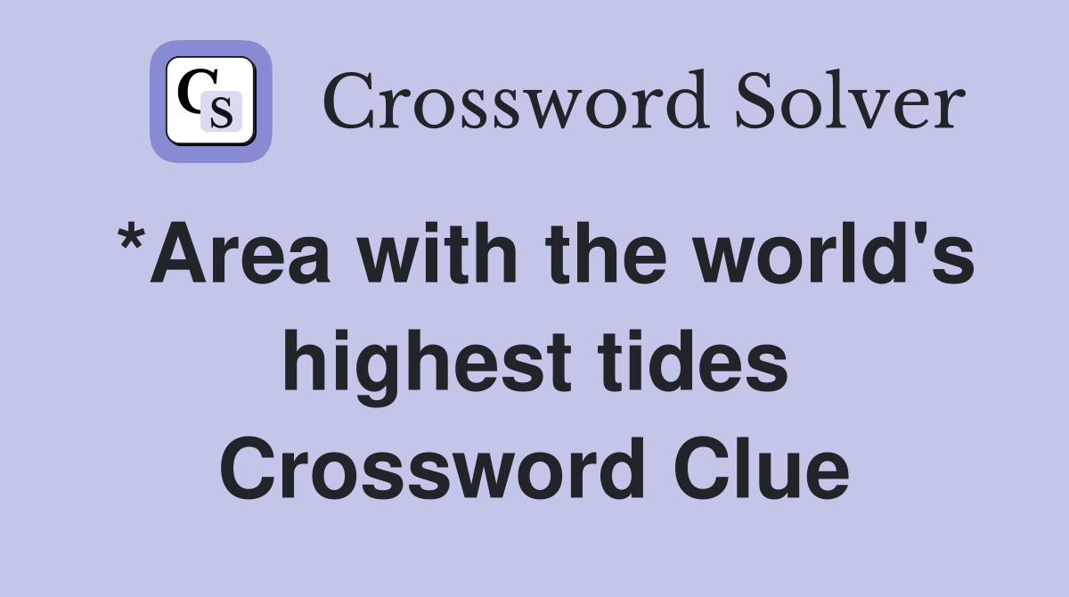*Area with the world's highest tides Crossword Clue