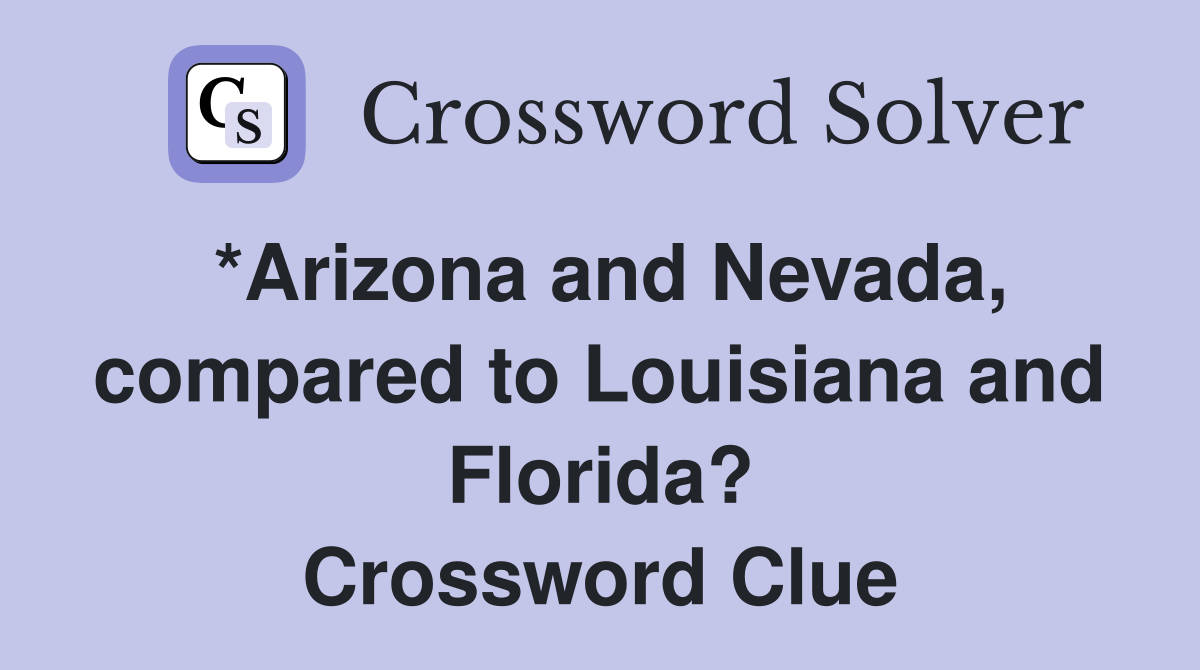 *Arizona and Nevada, compared to Louisiana and Florida? Crossword Clue