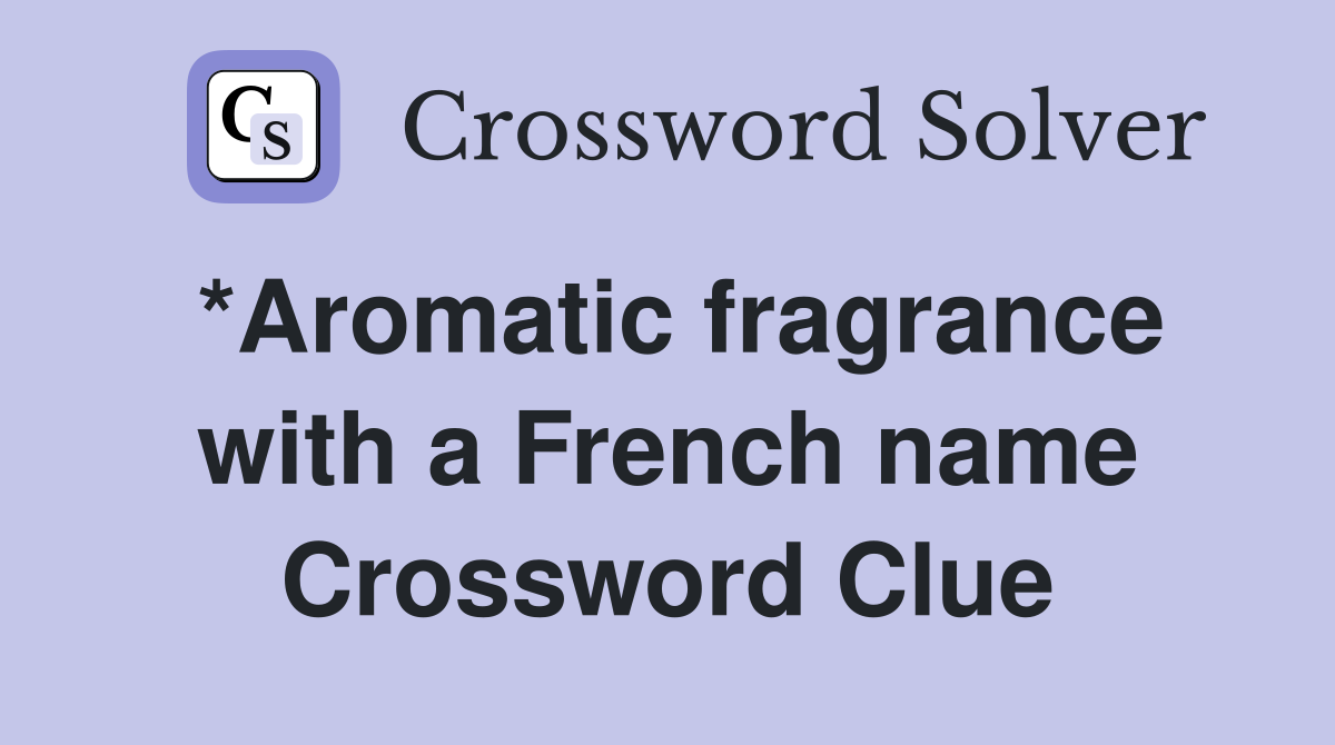 *Aromatic fragrance with a French name Crossword Clue