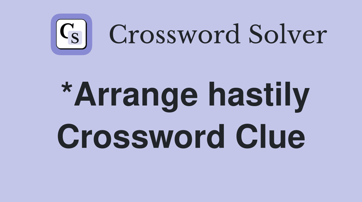 *Arrange hastily Crossword Clue
