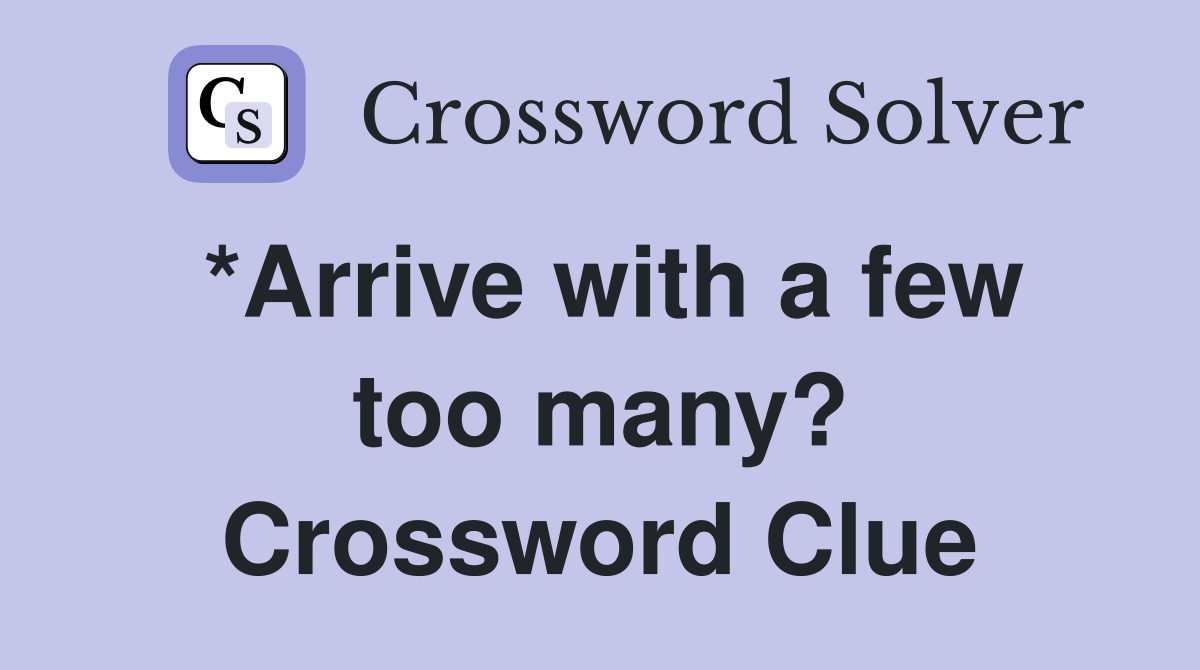 *Arrive with a few too many? Crossword Clue