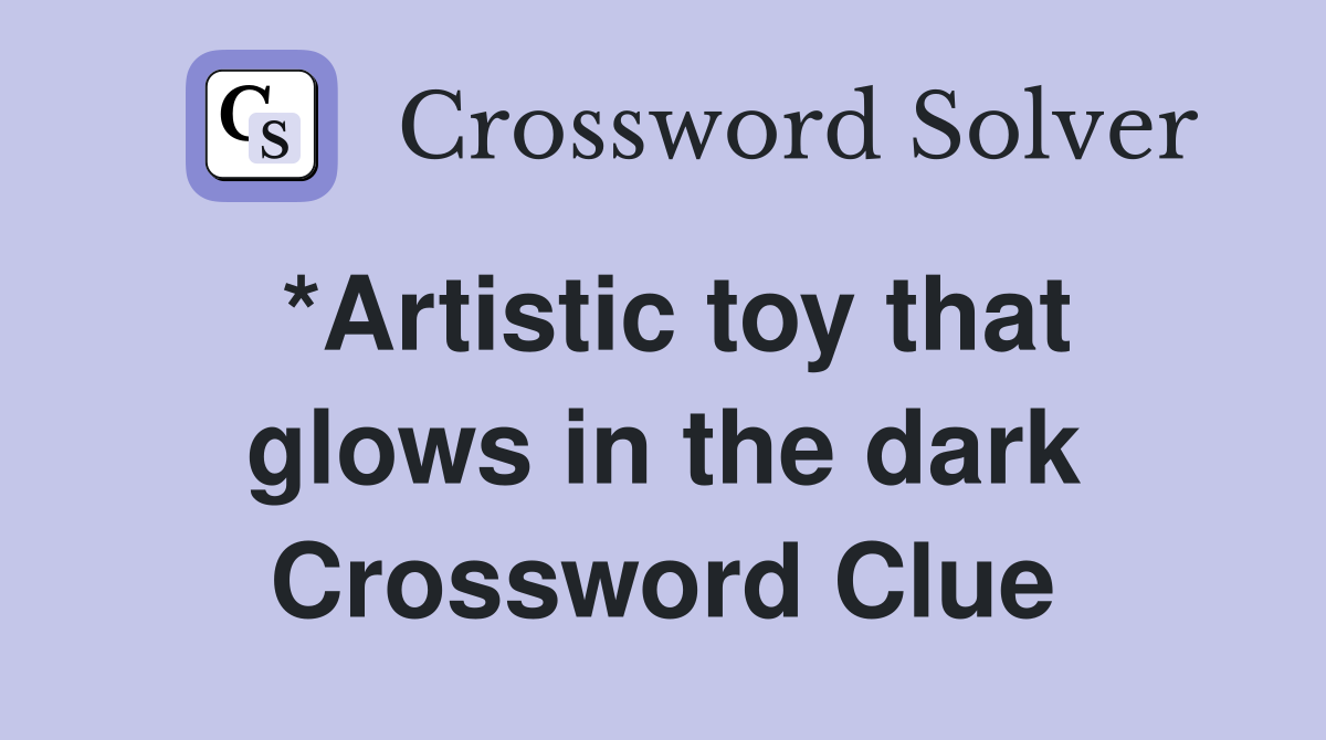 *Artistic toy that glows in the dark Crossword Clue