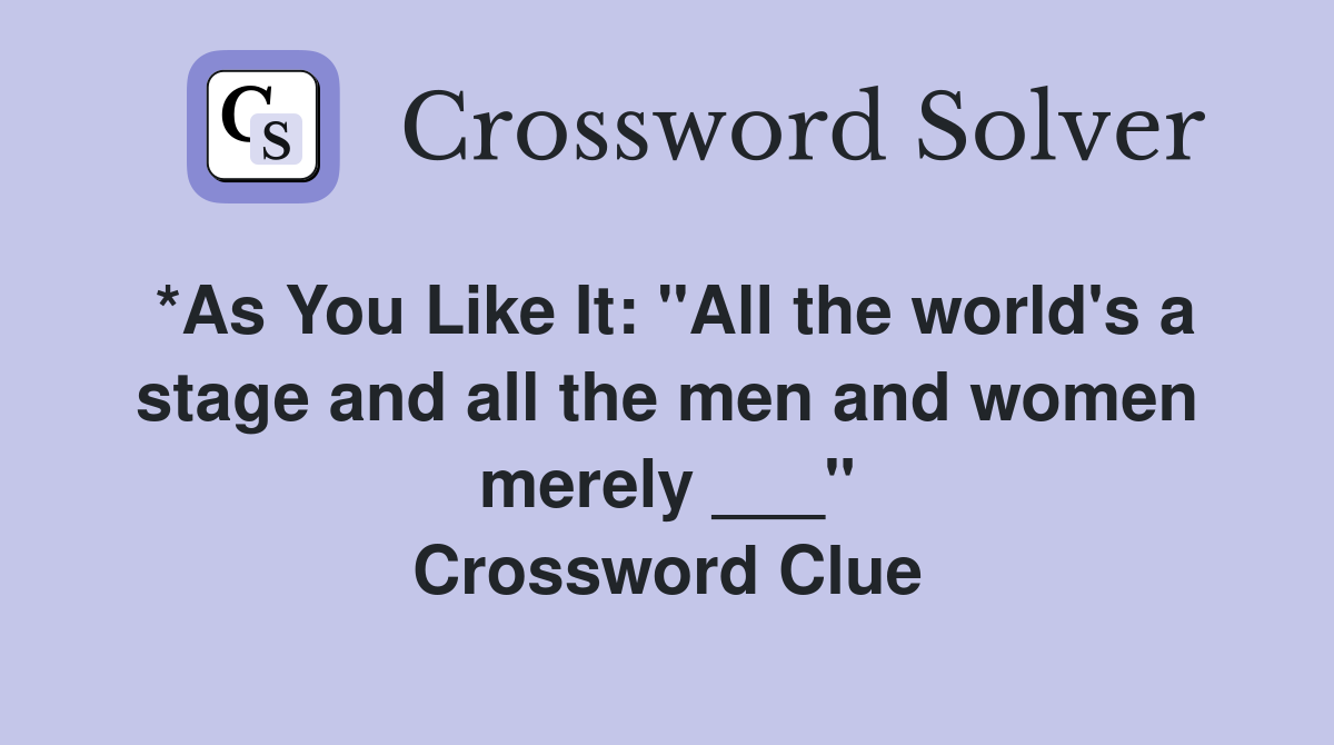 *As You Like It: "All the world's a stage and all the men and women merely ___" Crossword Clue
