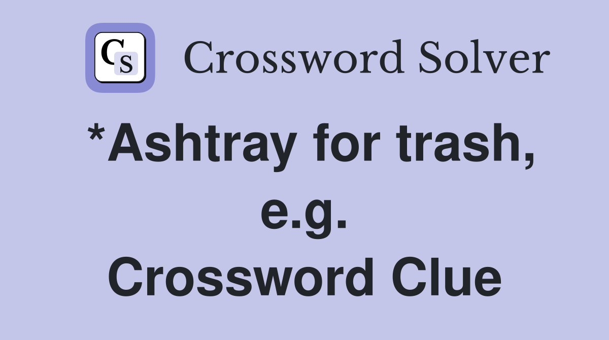 *Ashtray for trash, e.g. Crossword Clue
