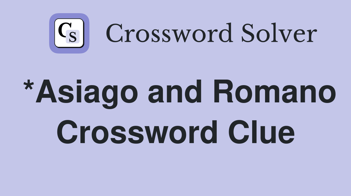 *Asiago and Romano Crossword Clue