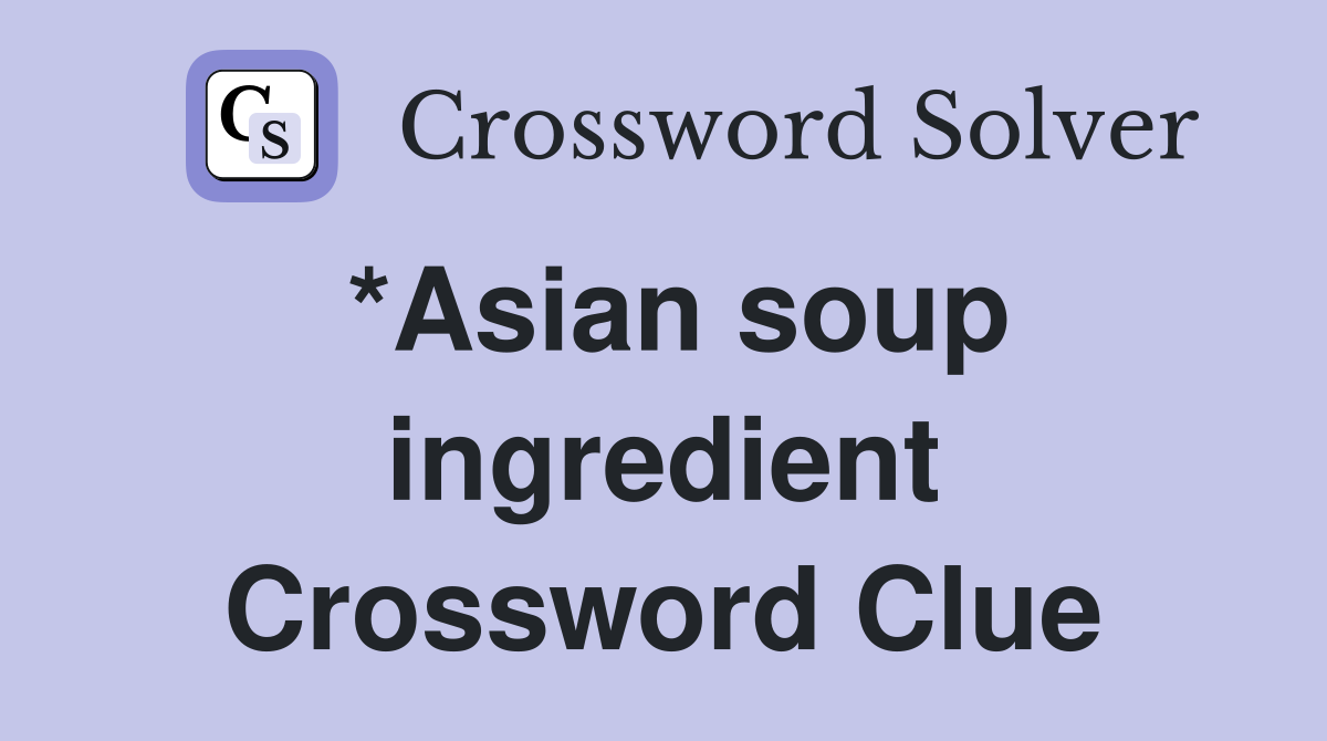 *Asian soup ingredient Crossword Clue