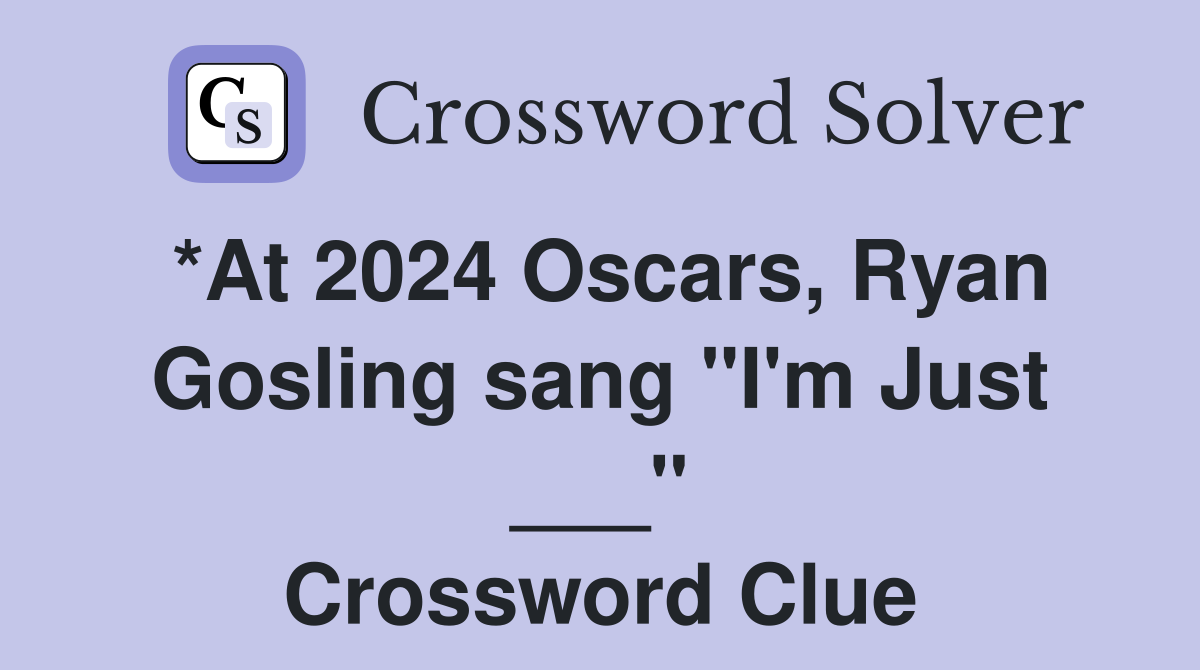 *At 2024 Oscars, Ryan Gosling sang "I'm Just ___" Crossword Clue