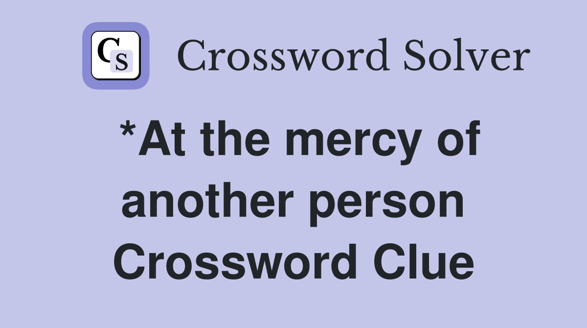 *At the mercy of another person Crossword Clue