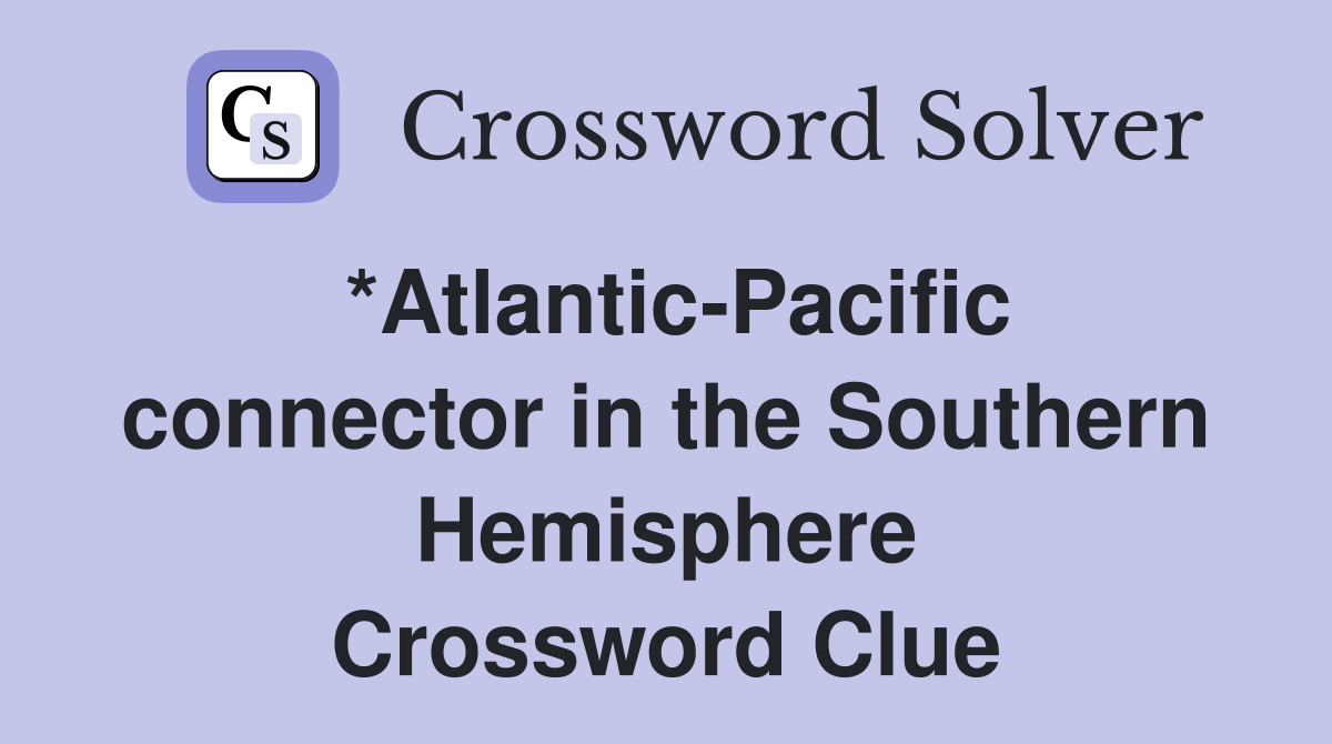 *Atlantic-Pacific connector in the Southern Hemisphere Crossword Clue
