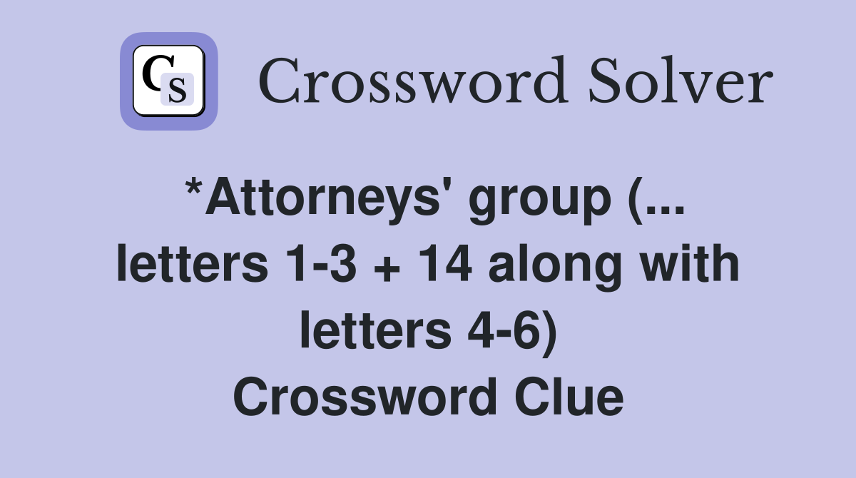 *Attorneys' group (... letters 1-3 + 14 along with letters 4-6) Crossword Clue