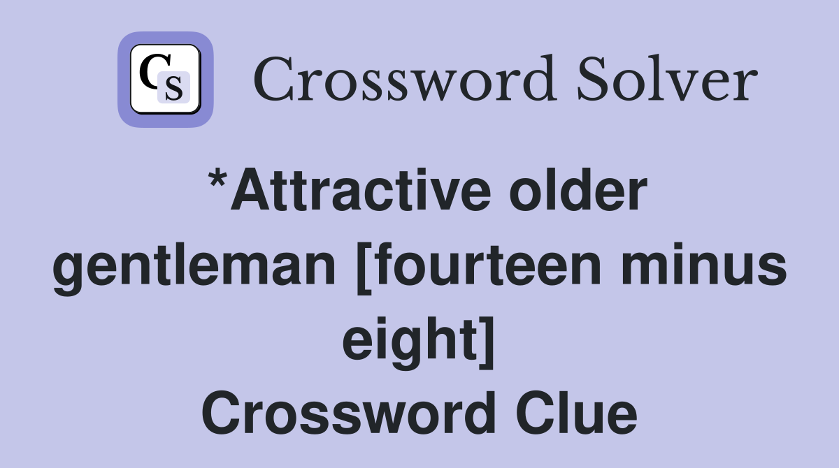 *Attractive older gentleman [fourteen minus eight] Crossword Clue