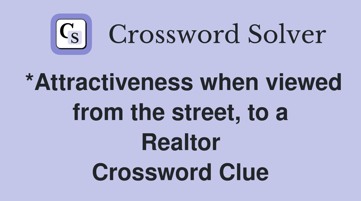 *Attractiveness when viewed from the street, to a Realtor Crossword Clue
