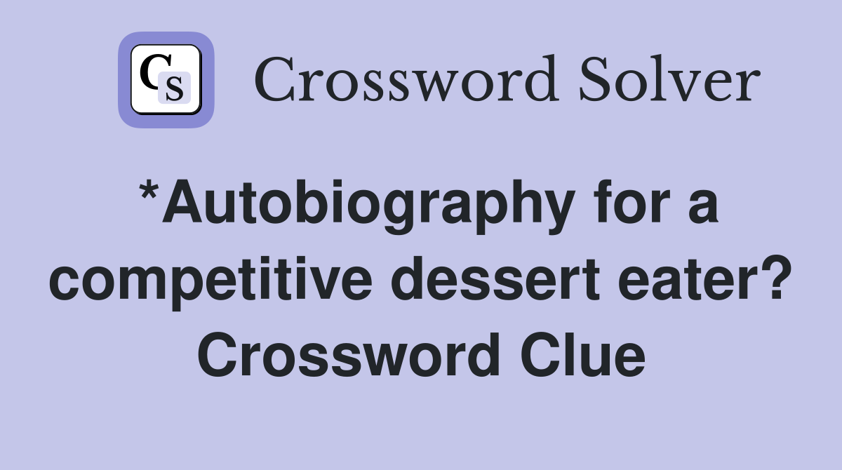 *Autobiography for a competitive dessert eater? Crossword Clue