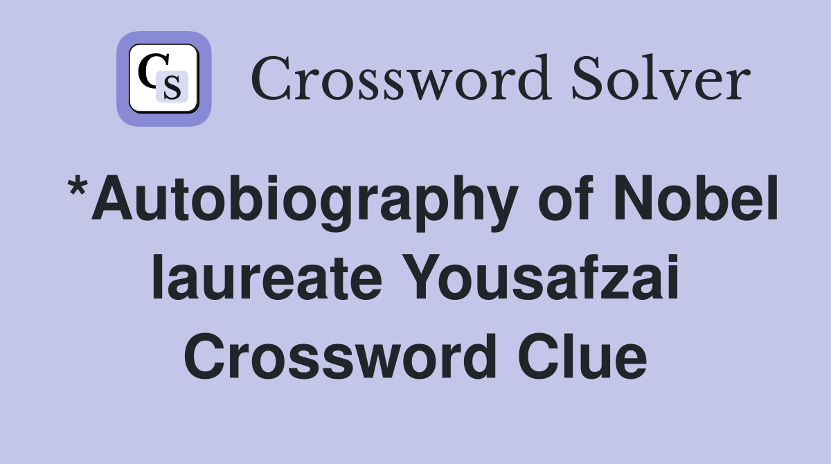 *Autobiography of Nobel laureate Yousafzai Crossword Clue
