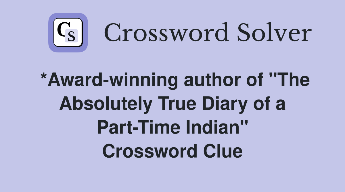 *Award-winning author of "The Absolutely True Diary of a Part-Time Indian" Crossword Clue