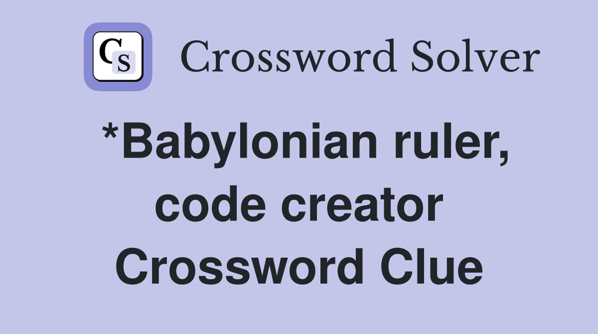 *Babylonian ruler, code creator Crossword Clue