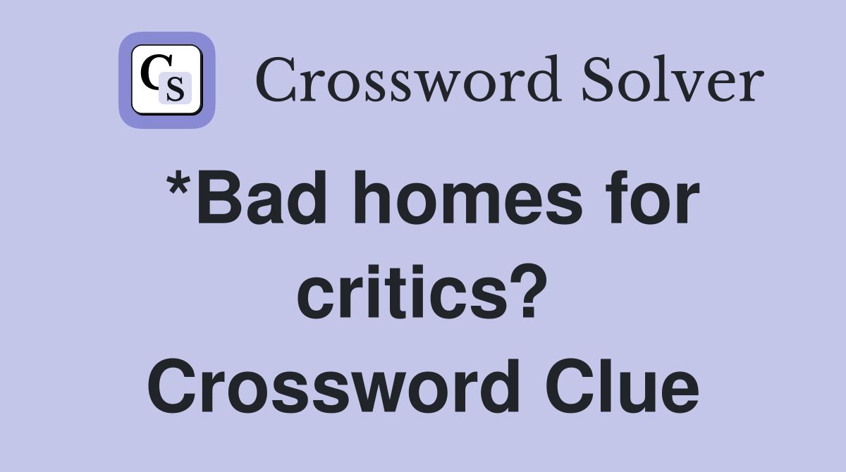 *Bad homes for critics? Crossword Clue