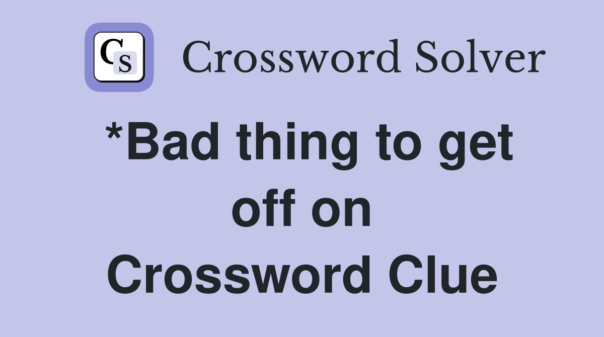 *Bad thing to get off on Crossword Clue