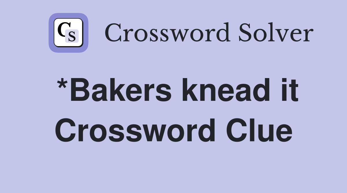 *Bakers knead it Crossword Clue